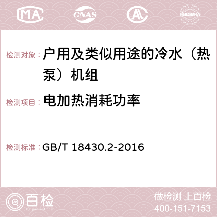 电加热消耗功率 蒸气压缩循环冷水（热泵）机组第2部分：户用及类似用途的冷水（热泵）机组 GB/T 18430.2-2016 5.5 c）