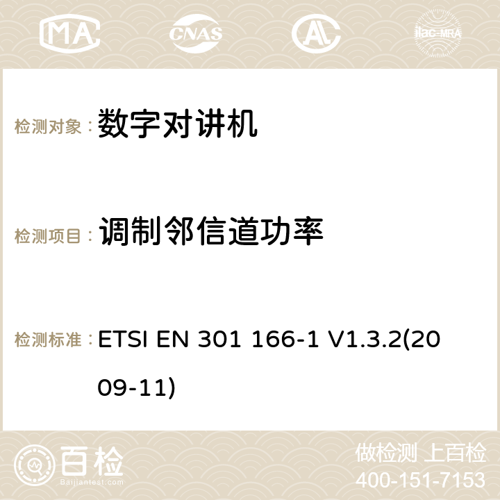 调制邻信道功率 电磁兼容性和无线频谱设备(ERM)；陆地移动业务；运行在窄带信道和拥有一个天线连接器的模拟和/或数字通讯（语音和/或数据）无线设备；第1部分：技术特性和测试方法 ETSI EN 301 166-1 V1.3.2(2009-11) 7.3.2