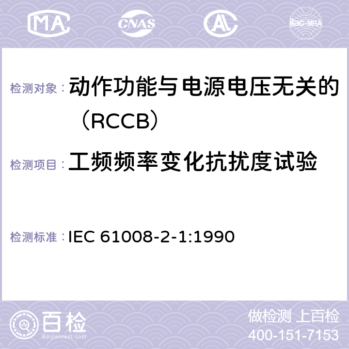 工频频率变化抗扰度试验 《家用和类似用途的不带过电流保护的剩余电流动作断路器（RCCB） 第21部分：一般规则对动作功能与电源电压无关的RCCB的适用性 IEC 61008-2-1:1990 9