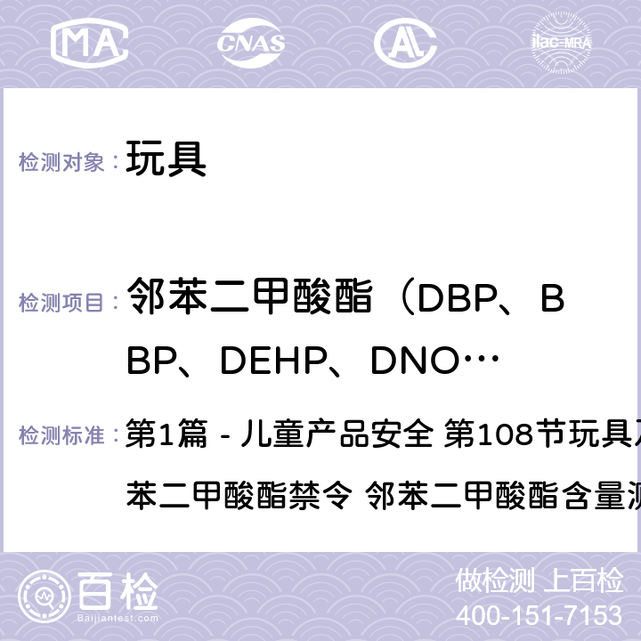 邻苯二甲酸酯（DBP、BBP、DEHP、DNOP、DINP、DIDP） 美国消费品安全改进法案2008 第1篇 - 儿童产品安全 第108节玩具及儿童产品的邻苯二甲酸酯禁令 邻苯二甲酸酯含量测定的标准操作程序CPSC-CH-C1001-09.4