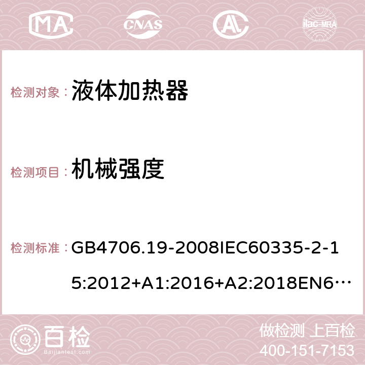 机械强度 家用和类似用途电器的安全液体加热器的特殊要求 GB4706.19-2008
IEC60335-2-15:2012+A1:2016+A2:2018
EN60335-2-15:2002+A1:2005+A2:2008+A11:2012+AC:2013
EN60335-2-15:2016+A11:2018
AS/NZS60335.2.15:2002+A1:2003+A2:2003+A3:2006+A4:2009
AS/NZS60335.2.15:2013+A1:2016+A2:2017+A3:2018+A4:2019AS/NZS60335.2.15:2019 21