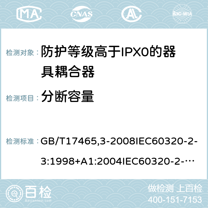 分斷容量 家用和類似用途器具耦合器第2部分：防護等級高于IPX0的器具耦合器 GB/T17465,3-2008IEC60320-2-3:1998+A1:2004
IEC60320-2-3:2018 19
