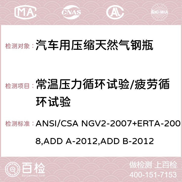 常温压力循环试验/疲劳循环试验 ANSI/CSA NGV2-20 压缩天然气汽车燃料箱基本要求 07+ERTA-2008,ADD A-2012,ADD B-2012 18.3