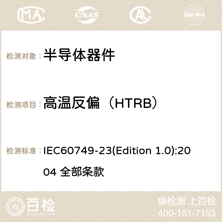 高温反偏（HTRB） IEC 60749-23 半导体器件-机械和气候试验方法-第23部分：高温工作寿命 IEC60749-23(Edition 1.0):2004 全部条款 全部条款