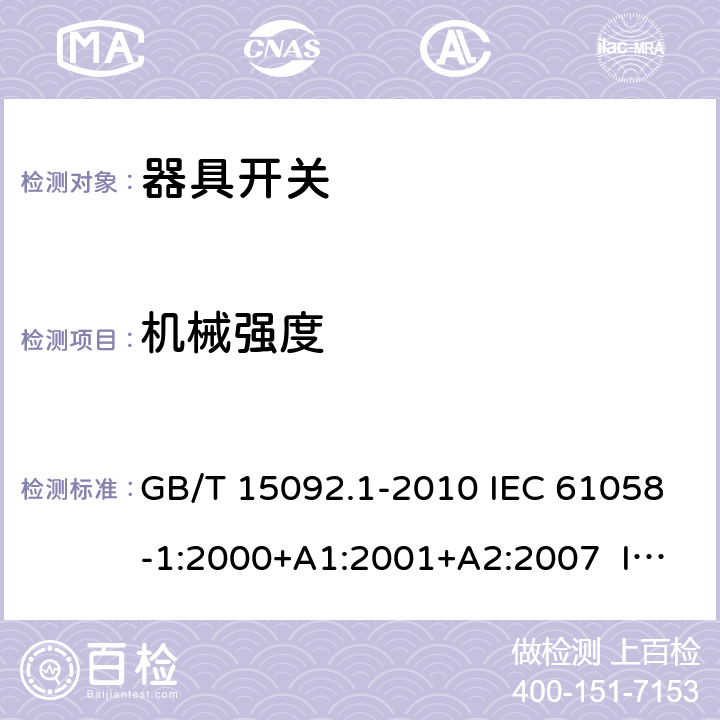 機械強度 器具開關 第1部分：通用要求 GB/T 15092.1-2010 IEC 61058-1:2000+A1:2001+A2:2007 IEC 61058-1:2008（Ed.3.2） IEC 61058-1:2016 IEC 61058-1-1:2016 IEC 61058-1-2:2016 EN 61058-1:2002+A2:2008 EN 61058-1-1:2016 EN 61058-1-2:2016 18