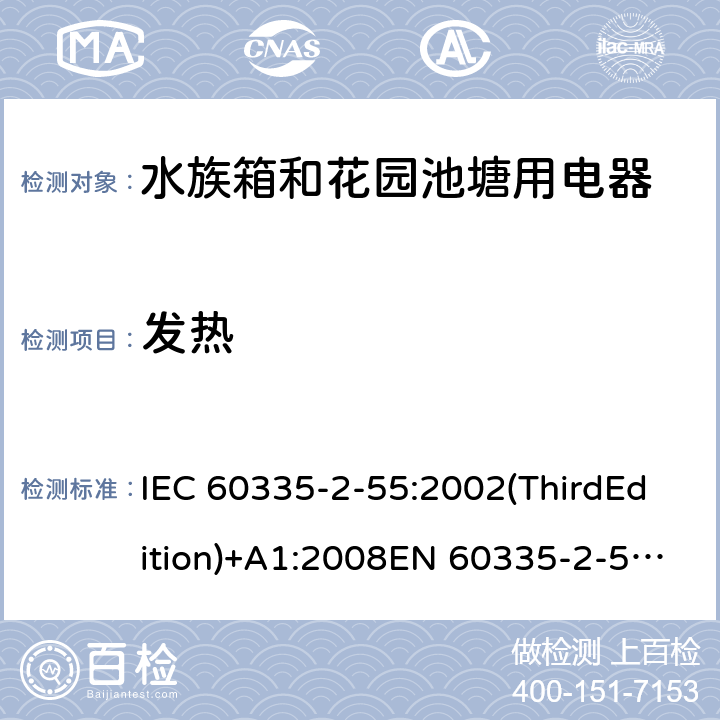 发热 家用和类似用途电器的安全 水族箱和花园池塘用电器的特殊要求 IEC 60335-2-55:2002(ThirdEdition)+A1:2008EN 60335-2-55:2003+A1:2008+A11:2018AS/NZS 60335.2.55:2011GB 4706.67-2008 11