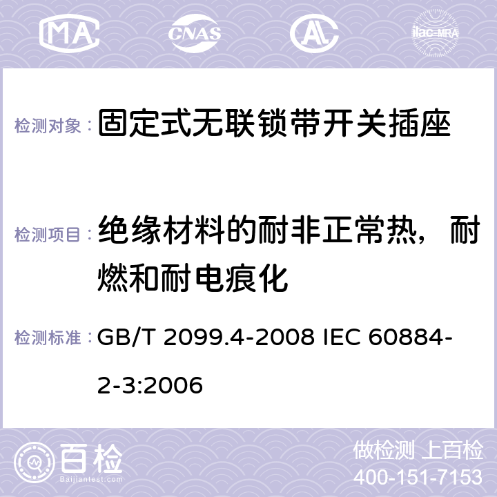绝缘材料的耐非正常热，耐燃和耐电痕化 家用和类似用途插头插座 第2部分：固定式无联锁带开关插座的特殊要求 GB/T 2099.4-2008 IEC 60884-2-3:2006 28