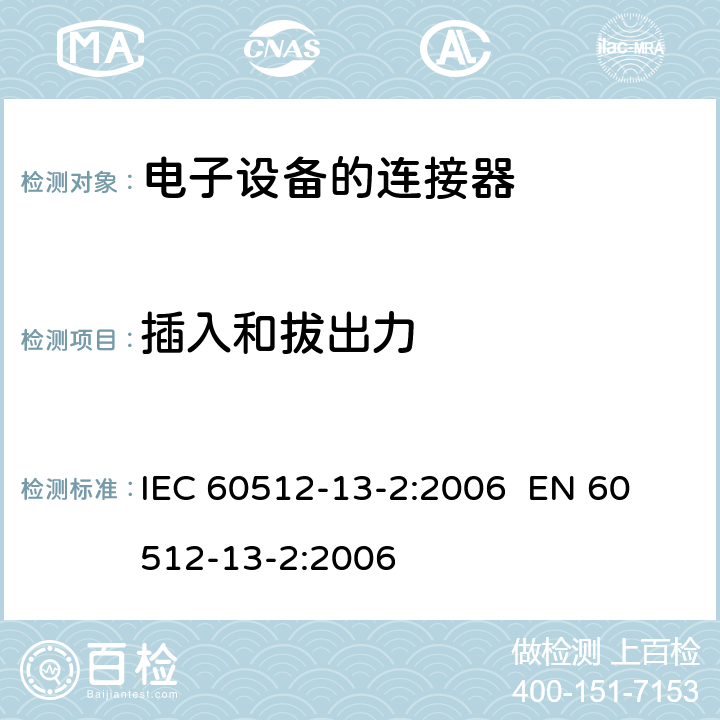 插入和拔出力 电子设备用连接器.试验和测量.第13-2部分:机械操作试验.试验13b:插入和拔出力 IEC 60512-13-2:2006 
EN 60512-13-2:2006