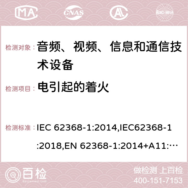 电引起的着火 音频、视频、信息和通信技术设备第1 部分：安全要求 IEC 62368-1:2014,IEC62368-1:2018,EN 62368-1:2014+A11:2017,EN 62368-1:2020+A11:2020, AS/NZS 62368.1:2018,ANSI/UL 62368-1-2019, CAN/CSA C22.2 No. 62368-1:19 6