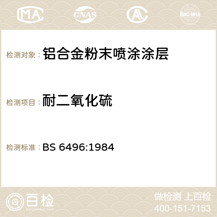 耐二氧化硫 施加并焙固于铝合金的挤压材、板材和预成型材(外部建筑用)上的粉末有机涂层和带有粉末有机涂层的铝合金挤压材、板材和预成型材的精饰规范 BS 6496:1984 4.12