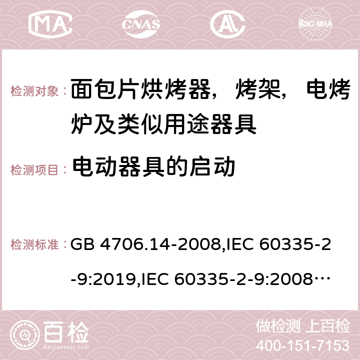 电动器具的启动 家用和类似用途电器安全–第2-9部分:面包片烘烤器，烤架，电烤炉及类似用途器具的特殊要求 GB 4706.14-2008,IEC 60335-2-9:2019,IEC 60335-2-9:2008+A1:2012+A2:2016,IEC 60335-2-9:2002+A1:2004+A2:2006,EN 60335-2-9:2003+A1:2004+A2:2006+A12:2007+A13:2010,AS/NZS 60335.2.9:2014