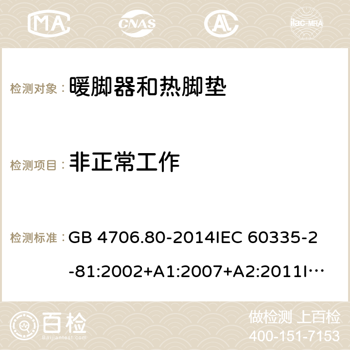 非正常工作 家用和类似用途电器的安全 暖脚器和热脚垫的特殊要求 GB 4706.80-2014
IEC 60335-2-81:2002+A1:2007+A2:2011
IEC 60335-2-81:2015+A1:2017
EN 60335-2-81: 2002+A1：2007+A2：2012 19