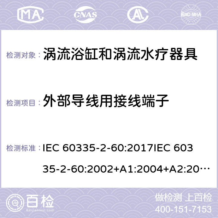 外部导线用接线端子 家用和类似用途电器的安全 第2部分：涡流浴缸和涡流水疗器具的特殊要求 IEC 60335-2-60:2017
IEC 60335-2-60:2002+A1:2004+A2:2008
EN 60335-2-60:2003+A1:2005+A2:2008+ A11:2010+A12:2010
AS/NZS 60335.2.60:2018
AS/NZS 60335.2.60:2006+A1
 26