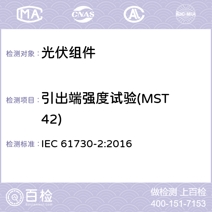 引出端强度试验(MST 42) 光伏（PV）组件安全鉴定 第2部分：试验方法 IEC 61730-2:2016 10.27