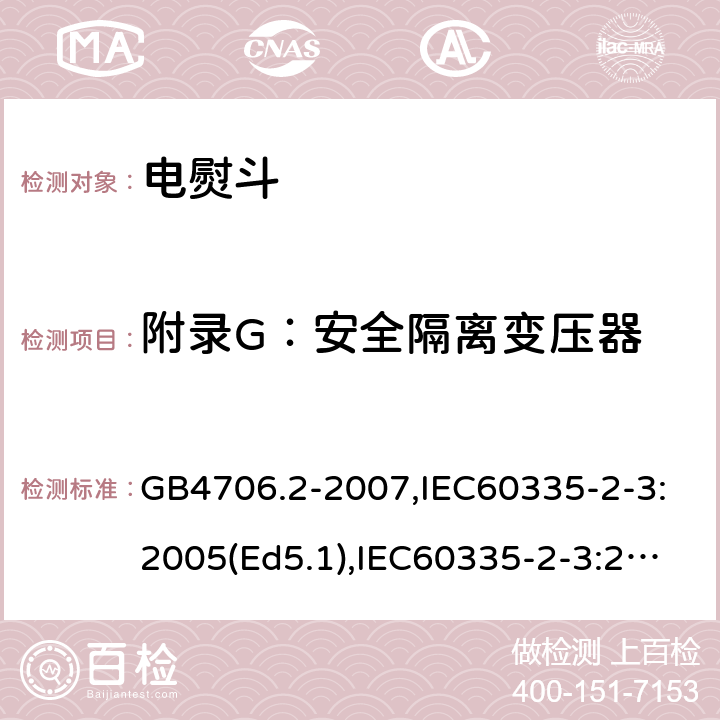 附录G：安全隔离变压器 家用和类似用途电器的安全　第2部分：电熨斗的特殊要求 GB4706.2-2007,IEC60335-2-3:2005(Ed5.1),IEC60335-2-3:2012+A1:2015,EN60335-2-3:2016 附录G