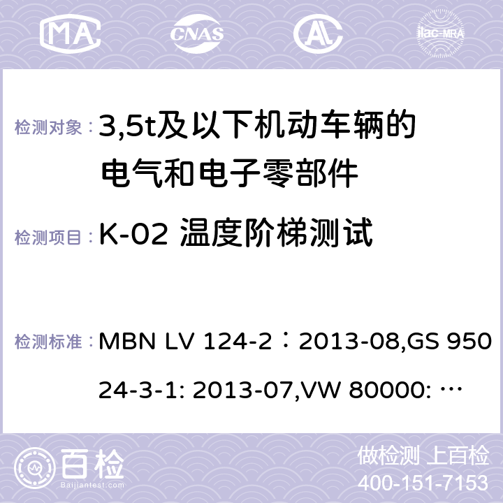 K-02 温度阶梯测试 3,5t及以下机动车辆的电气和电子零部件-一般要求，试验条件和试验第2部分:环境要求 MBN LV 124-2：2013-08,GS 95024-3-1: 2013-07,VW 80000: 2013-06 14.2