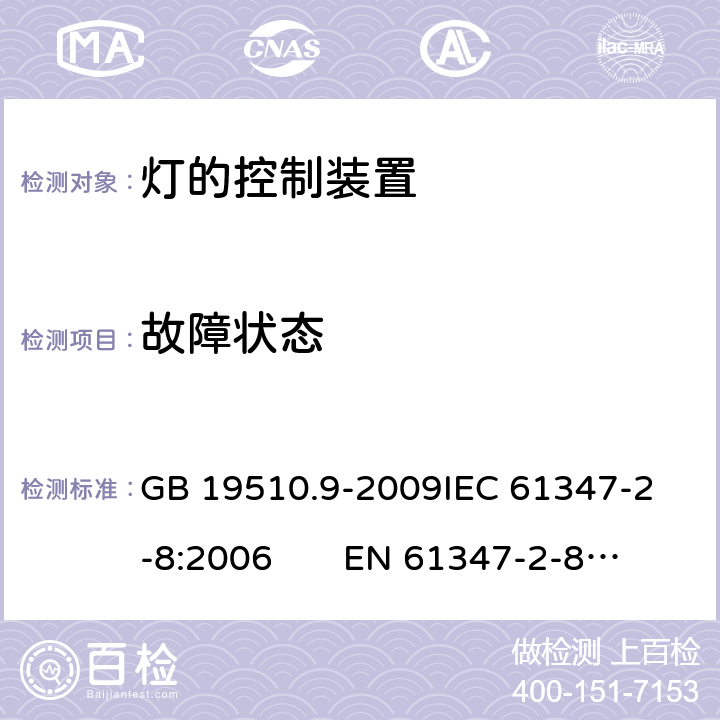 故障状态 灯的控制装置 第9部分：荧光灯用镇流器的特殊要求 CNCA-C10-01:2014强制性产品认证实施规则照明电器 GB 19510.9-2009
IEC 61347-2-8:2006 EN 61347-2-8:2006 16