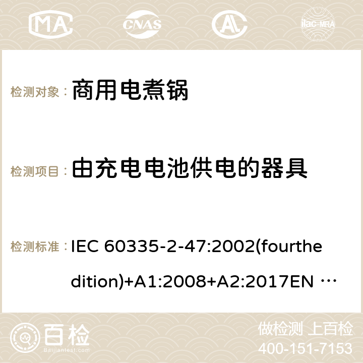 由充电电池供电的器具 家用和类似用途电器的安全 商用电煮锅的特殊要求 IEC 60335-2-47:2002(fourthedition)+A1:2008+A2:2017EN 60335-2-47:2003+A1:2008+A11:2012+A2:2019GB 4706.35-2008 附录B