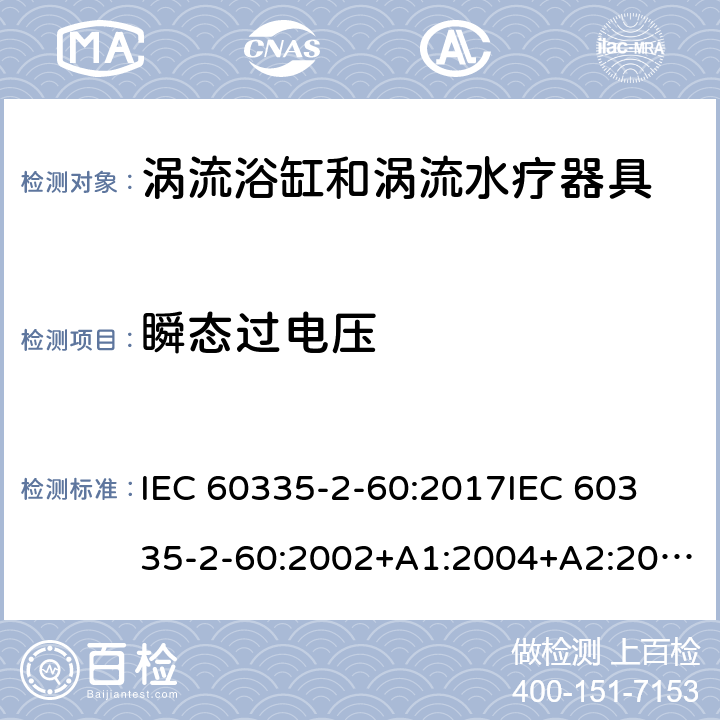 瞬态过电压 家用和类似用途电器的安全 第2部分：涡流浴缸和涡流水疗器具的特殊要求 IEC 60335-2-60:2017
IEC 60335-2-60:2002+A1:2004+A2:2008
EN 60335-2-60:2003+A1:2005+A2:2008+ A11:2010+A12:2010
AS/NZS 60335.2.60:2018
AS/NZS 60335.2.60:2006+A1
 14