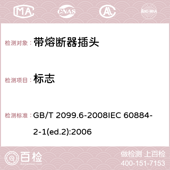 标志 家用和类似用途插头插座　第2部分：带熔断器插头的特殊要求 GB/T 2099.6-2008
IEC 60884-2-1(ed.2):2006 8