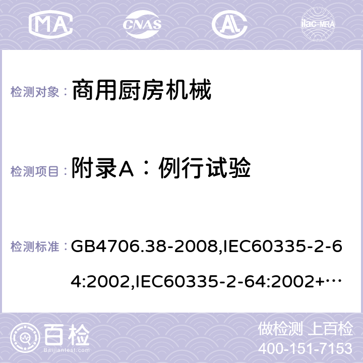 附录A：例行试验 家用和类似用途电器的安全　商用电动饮食加工机械的特殊要求 GB4706.38-2008,IEC60335-2-64:2002,IEC60335-2-64:2002+A1:2007+A2:2017,EN60335-2-64:2000+A1:2002 附录A