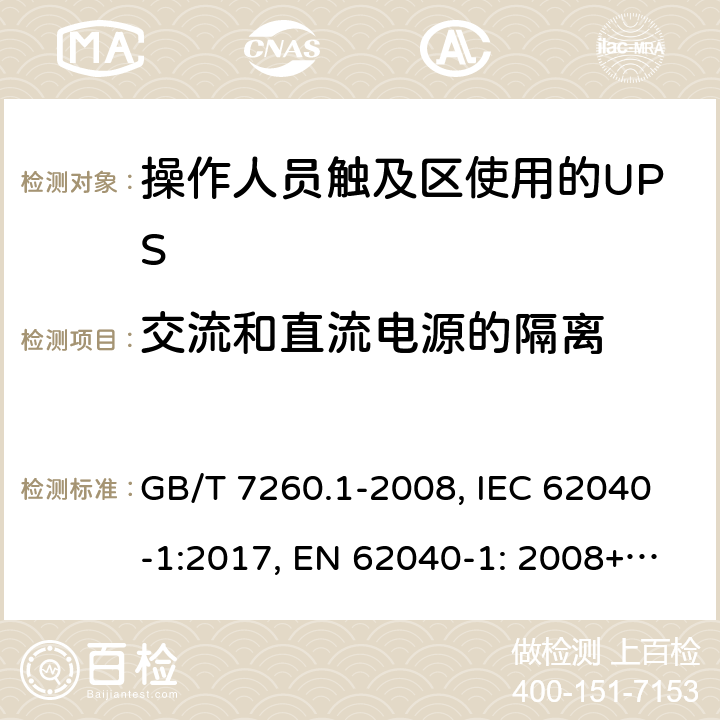 交流和直流電源的隔離 不間斷電源設備 第1-1部分: 操作人員觸及區使用的UPS的一般規定和安全要求 GB/T 7260.1-2008, IEC 62040-1:2017, EN 62040-1: 2008+A1:2013, AS 62040.1.1-2003 5.5