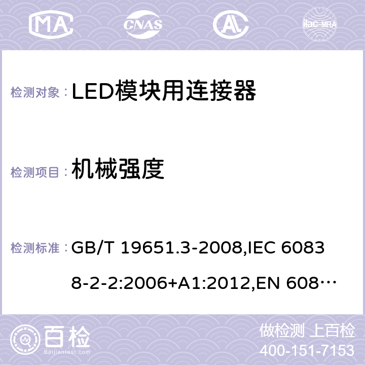 机械强度 杂类灯座 第2部分:LED模块用连接器的特殊要求 GB/T 19651.3-2008,
IEC 60838-2-2:2006+A1:2012,
EN 60838-2-2:2006 13