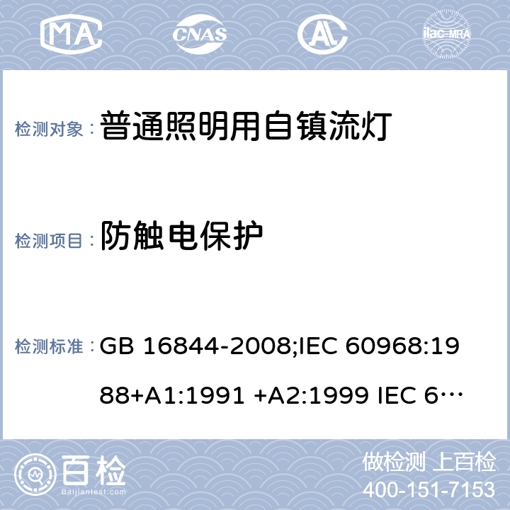 防触电保护 普通照明用自镇流灯的安全要求 GB 16844-2008;
IEC 60968:1988+A1:1991 +A2:1999 
IEC 60968: 2012;
IEC 60968: 2015;
EN 60968: 2015 cl.7