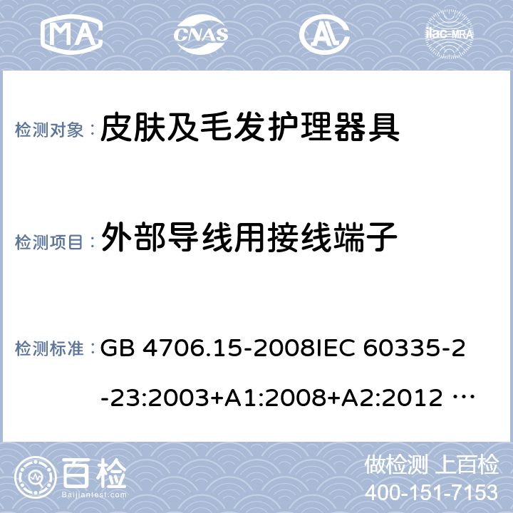 外部导线用接线端子 家用和类似用途电器的安全 皮肤及毛发护理器具的特殊要求 GB 4706.15-2008
IEC 60335-2-23:2003+A1:2008+A2:2012 
IEC 60335-2-23:2016+A1:2019 
EN 60335-2-23:2003+A1:2008+A11:2010+AC:2012+A2: 2015
AS/NZS 60335.2.23:2012+A1:2015 AS/NZS 60335.2.23:2017 SANS 60335-2-23:2019 (Ed. 4.00) 26