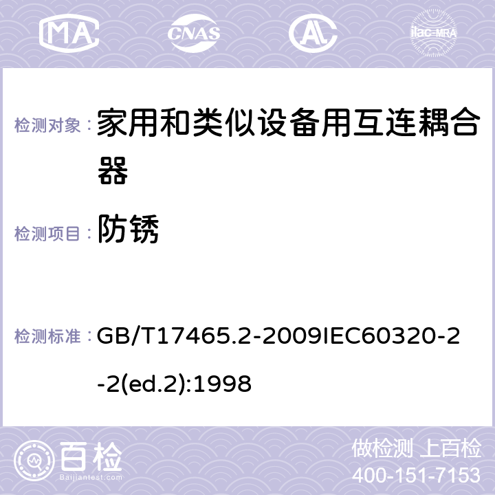 防锈 家用和类似用途器具耦合器第2部分：家用和类似设备用互连耦合器 GB/T17465.2-2009
IEC60320-2-2(ed.2):1998 28