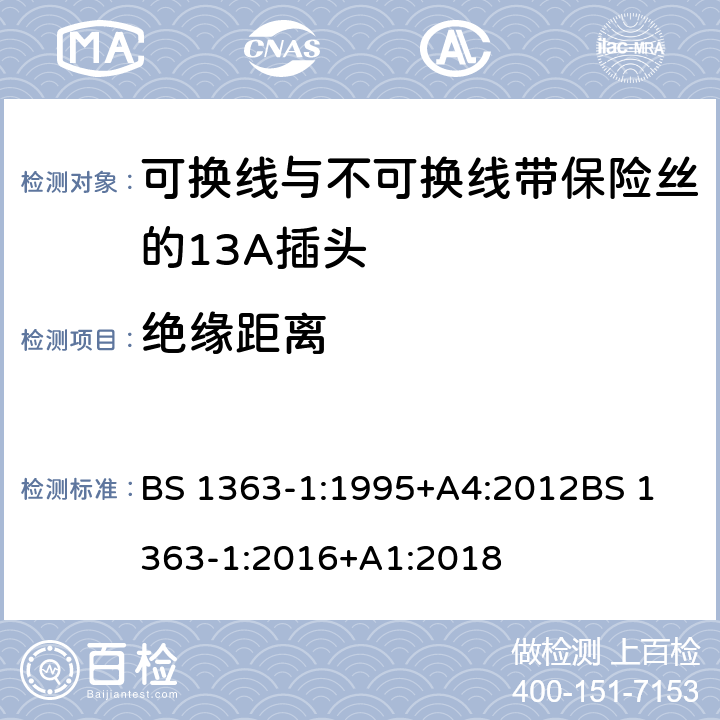 绝缘距离 13A插头，插座，适配器和连接装置——第一部分 可换线与不可换线带保险丝的13A插头的规定 BS 1363-1:1995+A4:2012
BS 1363-1:2016+A1:2018 8