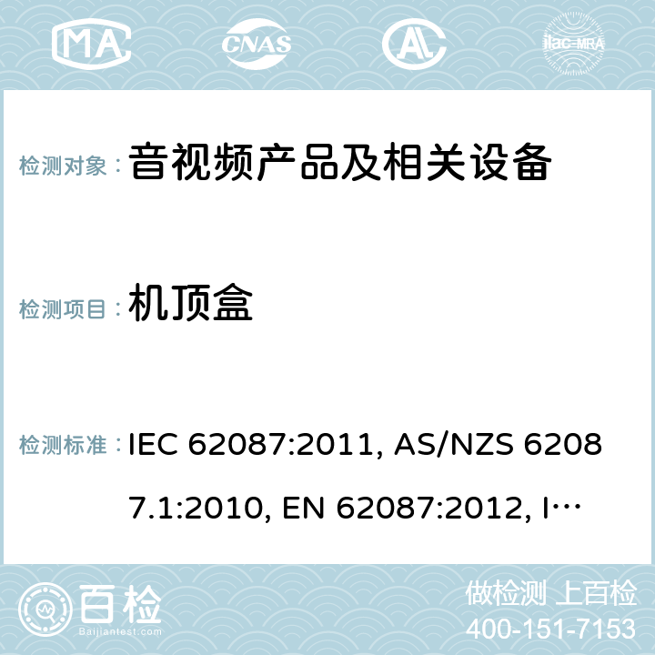 机顶盒 音视频产品及相关设备的功率消耗测量方法 IEC 62087:2011, AS/NZS 62087.1:2010, EN 62087:2012, IEC 62087-1:2015, 	IEC 62087-2:2015,EN 62087-1:2016, EN 62087-2:2016,IEC 62087-5:2015,EN 62087-5:2016
