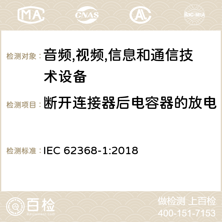 断开连接器后电容器的放电 音频/视频,信息和通信技术设备-第一部分: 安全要求 IEC 62368-1:2018 5.5.2.2