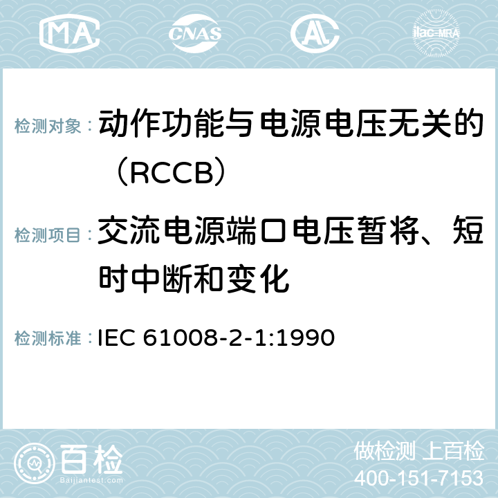 交流电源端口电压暂将、短时中断和变化 《家用和类似用途的不带过电流保护的剩余电流动作断路器（RCCB） 第21部分：一般规则对动作功能与电源电压无关的RCCB的适用性 IEC 61008-2-1:1990 9