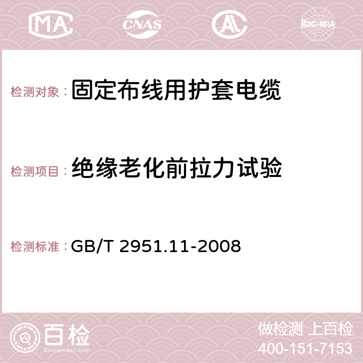 绝缘老化前拉力试验 电缆和光缆绝缘和护套材料通用试验方法 第11部分：通用试验方法--厚度和外形尺寸测量--机械性能试验 GB/T 2951.11-2008 9.1