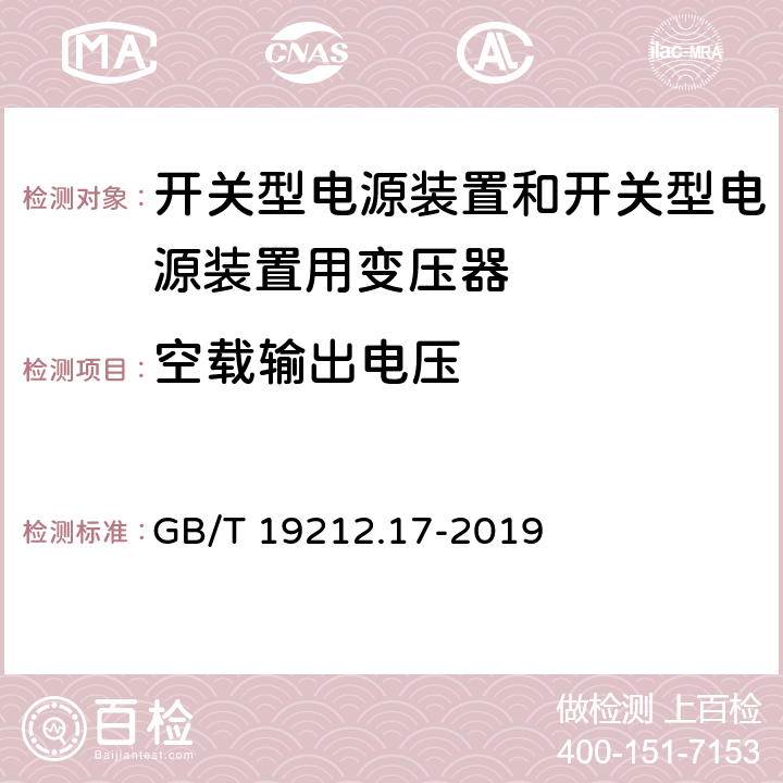 空载输出电压 电源电压为1100V及以下的变压器、电抗器、电源装置和类似产品的安全 第21部分:开关型电源装置和开关型电源装置用变压器的特殊要求和试验 GB/T 19212.17-2019 12
