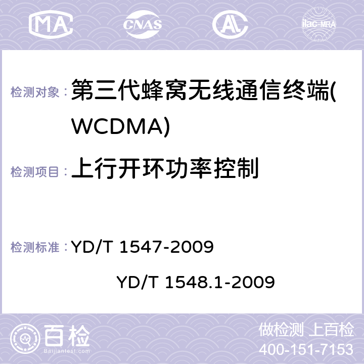 上行开环功率控制 2GHz WCDMA数字蜂窝移动通信网 终端设备技术要求（第三阶段） 2GHz WCDMA数字蜂窝移动通信网 终端设备测试方法（第三阶段） 第1部分：基本功能、业务和性能 YD/T 1547-2009 
YD/T 1548.1-2009 8.3.3.1