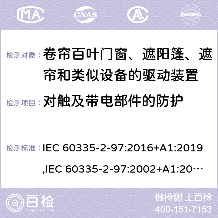 对触及带电部件的防护 家用和类似用途电器的安全 第2部分：卷帘百叶门窗、遮阳篷、遮帘和类似设备的驱动装置的特殊要求 IEC 60335-2-97:2016+A1:2019,IEC 60335-2-97:2002+A1:2004+A2:2008,EN 60335-2-97:2006+A11:2008+A2:2010+A12:2015,AS/NZS 60335.2.97:2017 8