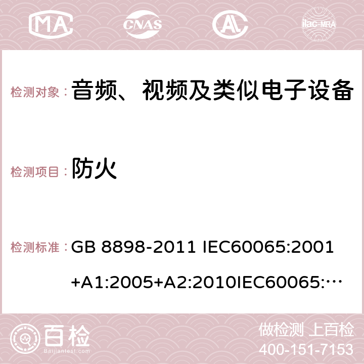 防火 音频、视频及类似电子设备 安全要求 GB 8898-2011 
IEC60065:2001+A1:2005+A2:2010
IEC60065:2014
IEC 60065 Ed. 7.2
EN 60065:2014+A11:2017
AS/NZS 60065:2018
SANS 60065:2015 (Ed. 4.00) 20