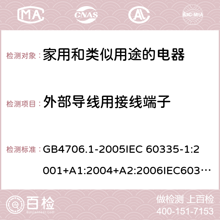 外部导线用接线端子 家用和类似用途电器的安全 第1部分：通用要求 GB4706.1-2005
IEC 60335-1:2001+A1:2004+A2:2006
IEC60335-1:2010+A1:2013+A2:2016
EN60335-1:2002+A11:2004+A1:2004+A12:2006+A2:2006+A13:2008+A14:2010+A15:2011
EN 60335-1:2012+A11:2014+AC:2014 26