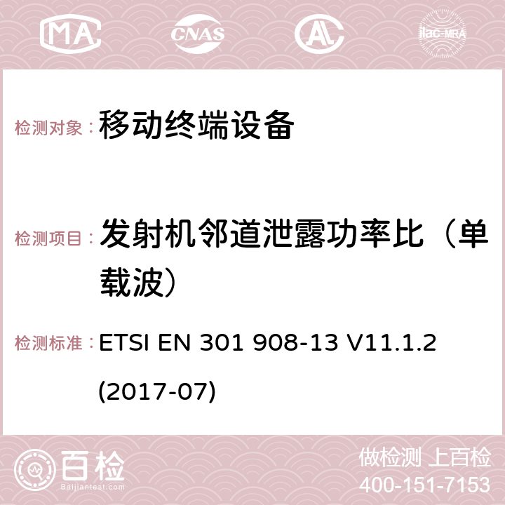 发射机邻道泄露功率比（单载波） IMT蜂窝网络；包括2014/53/EU指令第3.2条款基本要求的协调标准；第13部分：演进通用陆地无线接入(E-UTRA)用户设备(UE) ETSI EN 301 908-13 V11.1.2 (2017-07) 4.2.11.1&5.3.10.1