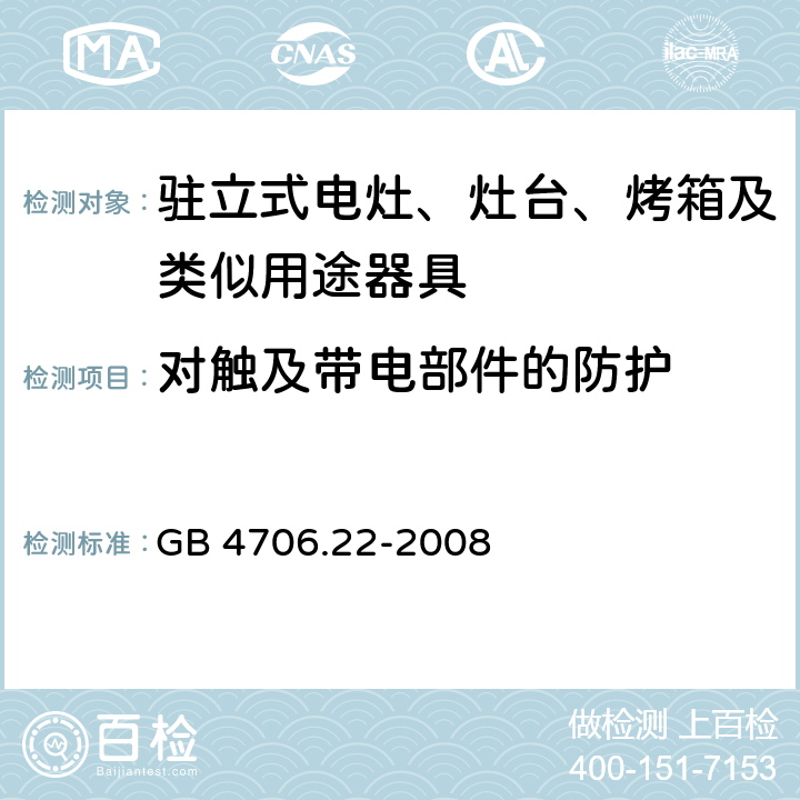 对触及带电部件的防护 家用和类似用途电器的安全 驻立式电灶、灶台、烤箱及类似用途器具的特殊要求 GB 4706.22-2008 Cl.8