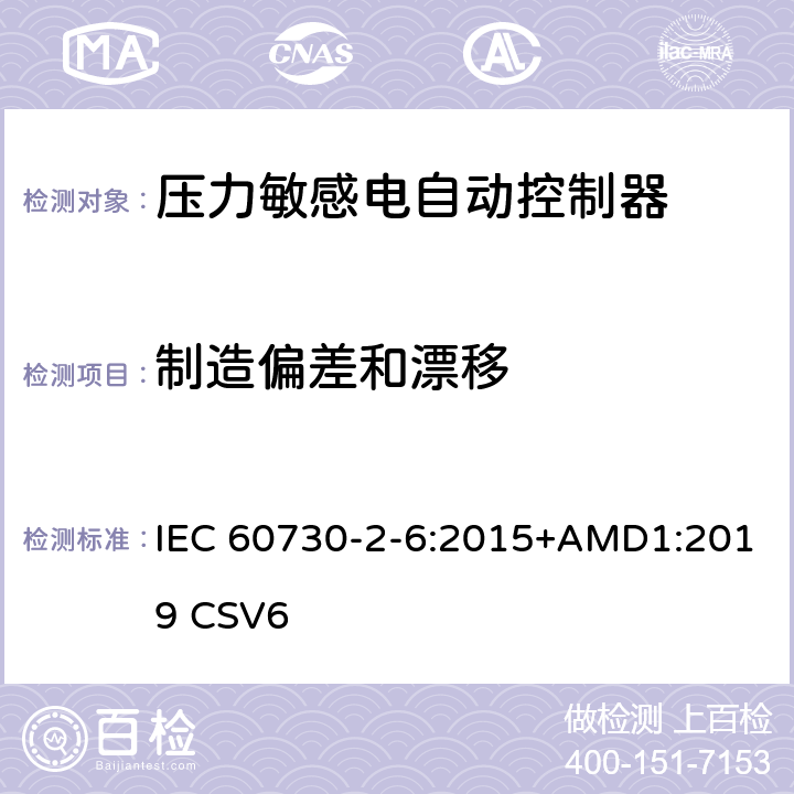 制造偏差和漂移 家用和类似用途电自动控制器 压力敏感电自动控制器的特殊要求,包括机械要求 IEC 60730-2-6:2015+AMD1:2019 CSV6 15