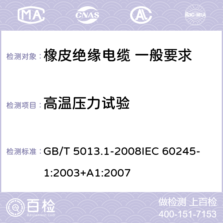 高温压力试验 额定电压450V/750V及以下橡皮绝缘电缆 第1部分：一般要求 GB/T 5013.1-2008
IEC 60245-1:2003+A1:2007 5.2.4