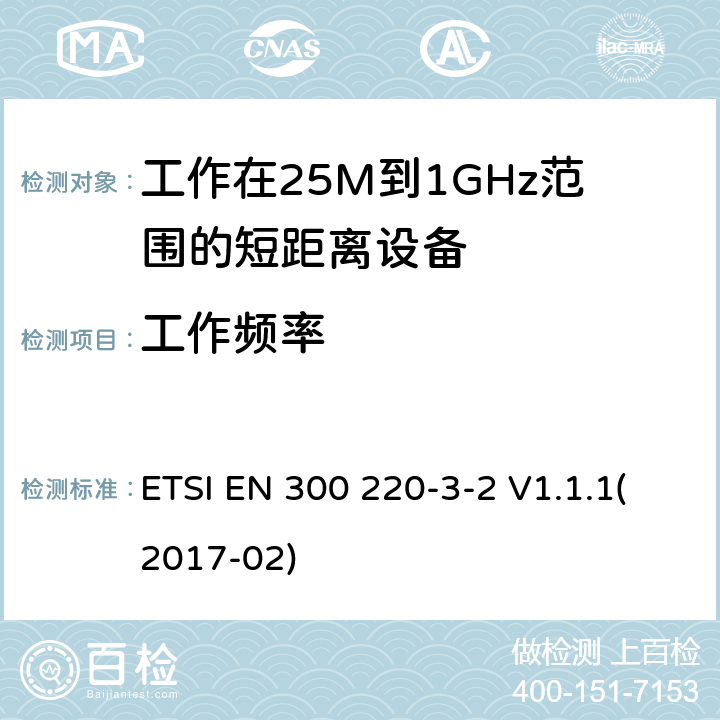 工作频率 短距离设备；频率范围从25MHz至1000MHz;第三至二部分：无线警报设备工作在868.60至868.70MHz;869.25至869.40MHz;869.65至869.70MHz ETSI EN 300 220-3-2 V1.1.1(2017-02) 4.2.1