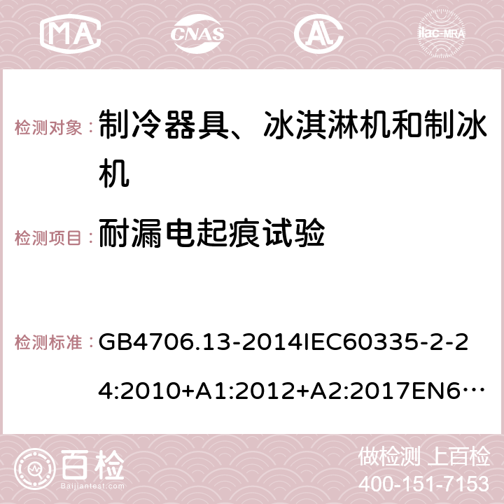 耐漏电起痕试验 家用和类似用途电器的安全制冷器具、冰淇淋机和制冰机的特殊要求 GB4706.13-2014
IEC60335-2-24:2010+A1:2012+A2:2017
EN60335-2-24:2010+A1:2019+A2:2019
AS/NZS60335.2.24:2010+A1:2013+A2:2018
SANS60335-2-24:2014(Ed.5.01) 附录N