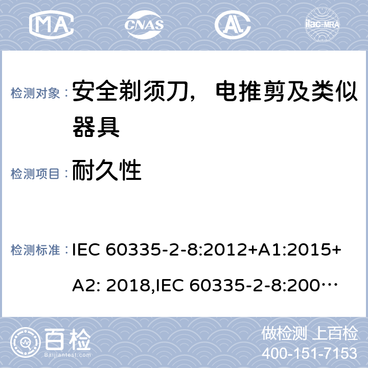 耐久性 家用和类似用途电器安全–第2-8部分:安全剃须刀，电推剪及类似器具的特殊要求 IEC 60335-2-8:2012+A1:2015+A2: 2018,IEC 60335-2-8:2002+A1:2005+A2:2008,EN60335-2-8:2015+ A1:2016,AS/NZS 60335.2.8:2013