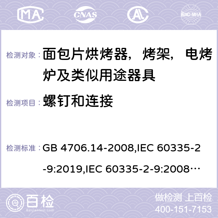 螺钉和连接 家用和类似用途电器安全–第2-9部分:面包片烘烤器，烤架，电烤炉及类似用途器具的特殊要求 GB 4706.14-2008,IEC 60335-2-9:2019,IEC 60335-2-9:2008+A1:2012+A2:2016,IEC 60335-2-9:2002+A1:2004+A2:2006,EN 60335-2-9:2003+A1:2004+A2:2006+A12:2007+A13:2010,AS/NZS 60335.2.9:2014