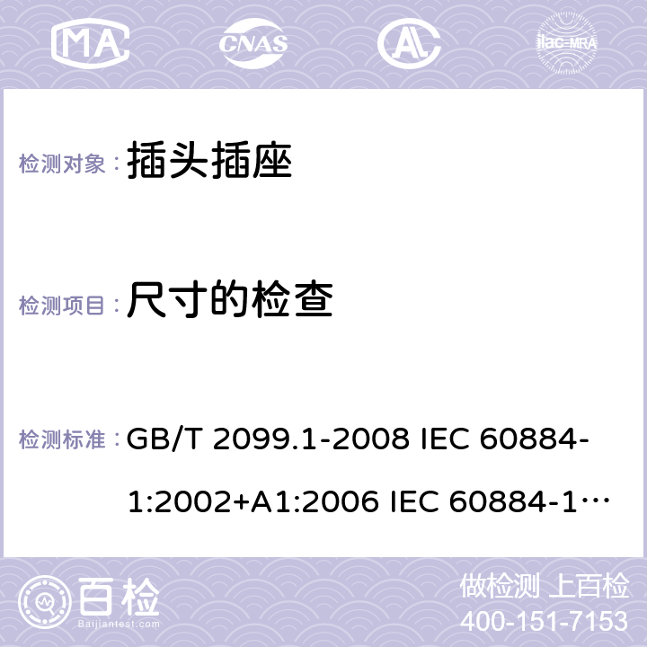尺寸的检查 家用和类似用途插头插座 第1部分：通用要求 GB/T 2099.1-2008 IEC 60884-1:2002+A1:2006 IEC 60884-1:2002+A1:2006+A2:2013 9