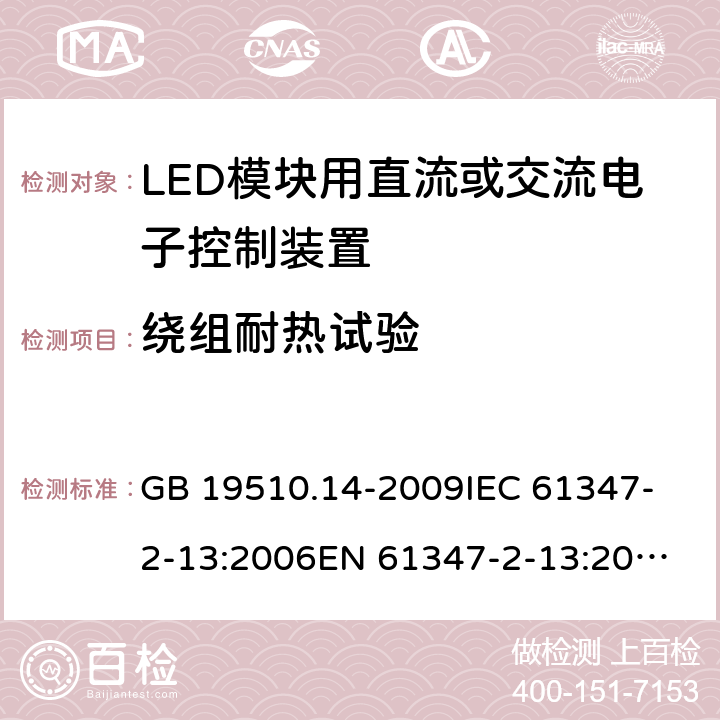 绕组耐热试验 灯的控制装置第14部分：LED模块用直流或交流电子控制装置的特殊要求 GB 19510.14-2009
IEC 61347-2-13:2006
EN 61347-2-13:2006 13